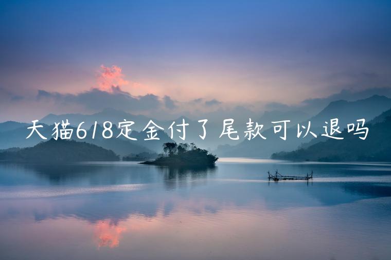 天貓618定金付了尾款可以退嗎